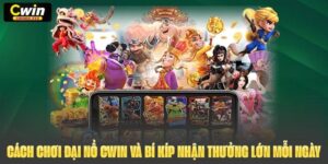 Cách Chơi Đại Nổ Cwin Và Bí Kíp Nhận Thưởng Lớn Mỗi Ngày