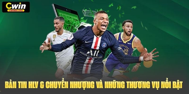 Bản Tin HLV & Chuyển Nhượng và những thương vụ nổi bật nhất đầu mùa