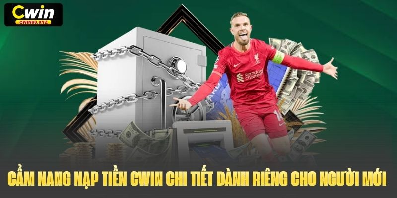 Cẩm nang nạp tiền Cwin chi tiết dành riêng cho người mới