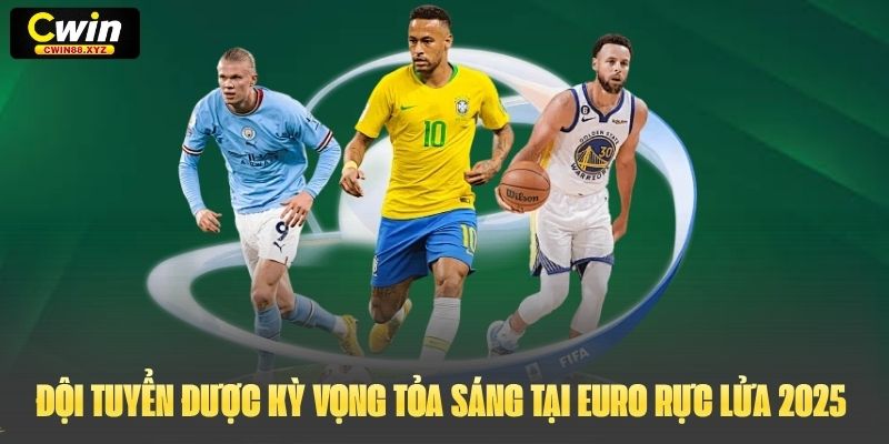 Đội tuyển được kỳ vọng tỏa sáng tại Euro Rực Lửa 2025