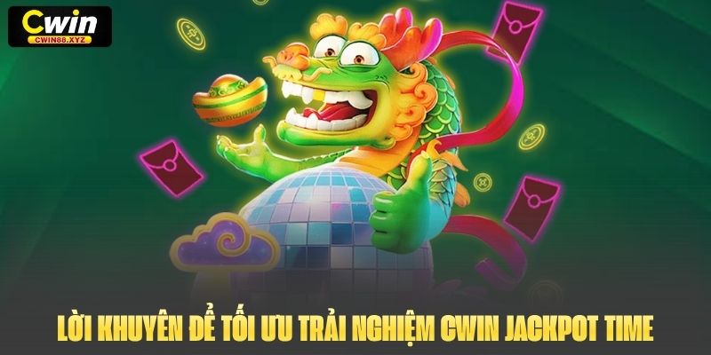 Lời khuyên để tối ưu trải nghiệm Cwin Jackpot Time