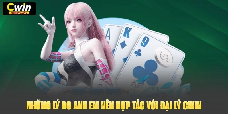 Những lý do anh em nên hợp tác với đại lý Cwin