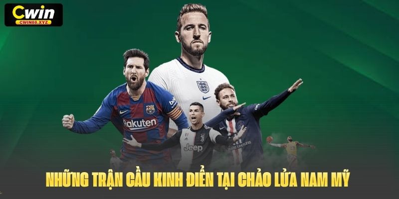 Những trận cầu kinh điển tại Chảo Lửa Nam Mỹ