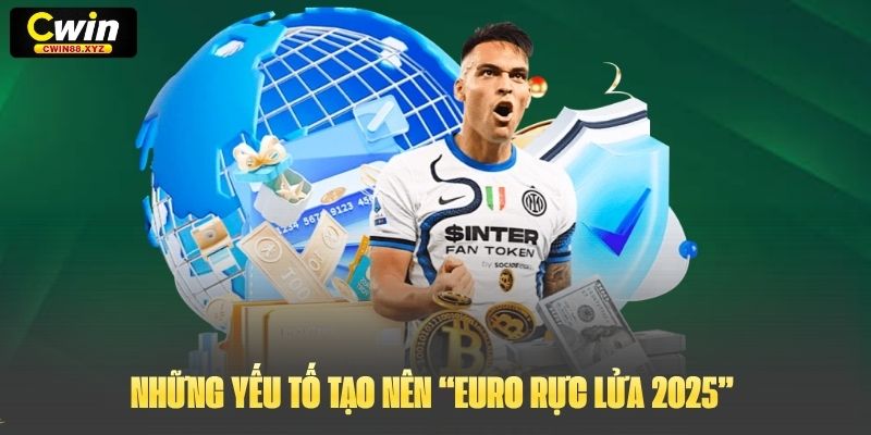 Những yếu tố tạo nên “Euro Rực Lửa 2025”