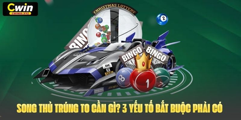 Song Thủ Trúng To cần gì? 3 yếu tố bắt buộc phải có